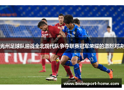 光州足球队迎战全北现代队争夺联赛冠军荣耀的激烈对决