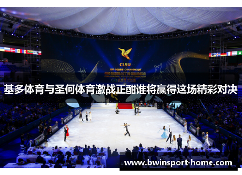 基多体育与圣何体育激战正酣谁将赢得这场精彩对决