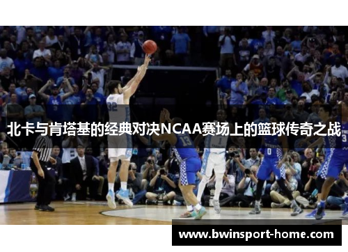 北卡与肯塔基的经典对决NCAA赛场上的篮球传奇之战